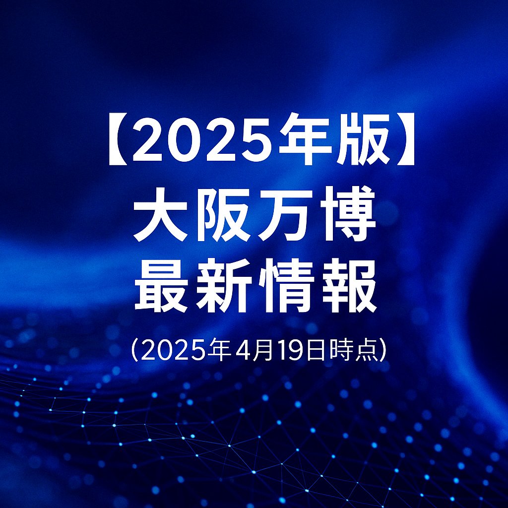 【2025年度版】大阪・関西万博最新情報（0419）