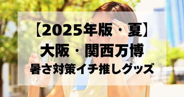 【2025年版・夏】大阪・関西万博　暑さ対策イチ推しグッズ