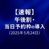 速報_午後割_当日予約枠_導入20250524