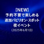 2025.06.01予約なしパビリオン・スポット・夜イベント
