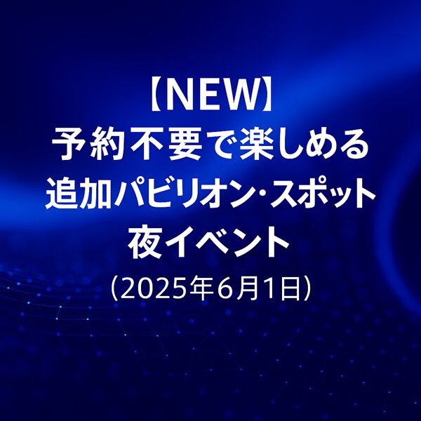 2025.06.01予約なしパビリオン・スポット・夜イベント